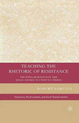 Cover image for Teaching the Rhetoric of Resistance: The Popular Holocaust and Social Change in a Post-9/11 World