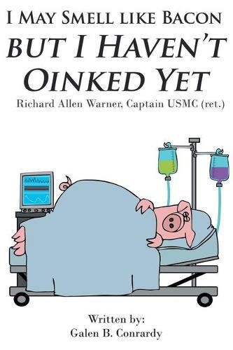 Cover image for I May Smell Like Bacon But I Haven't Oinked Yet: Richard Allen Warner, Captain USMC (ret.)