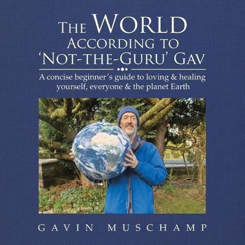 Cover image for The World According to 'Not-The-Guru' Gav: A Concise Beginner's Guide to Loving & Healing Yourself, Everyone & the Planet Earth