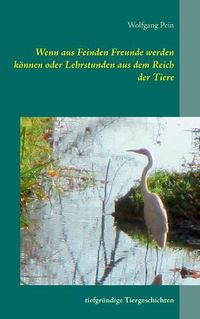 Cover image for Wenn aus Feinden Freunde werden koennen oder Lehrstunden aus dem Reich der Tiere: tiefgrundige Tiergeschichten