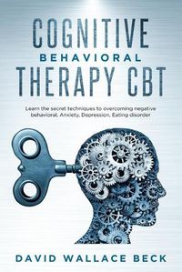 Cover image for Cognitive Behavioral Therapy CBT: Learn the secret techniques to overcoming negative behavioral, Anxiety, Depression, Eating disorder