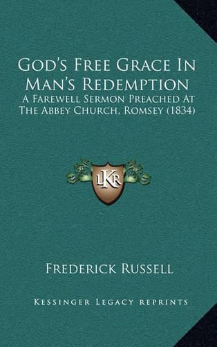 Cover image for God's Free Grace in Man's Redemption: A Farewell Sermon Preached at the Abbey Church, Romsey (1834)
