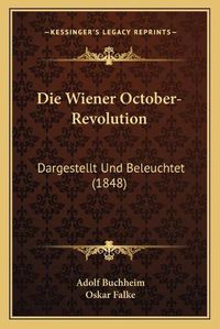 Cover image for Die Wiener October-Revolution: Dargestellt Und Beleuchtet (1848)