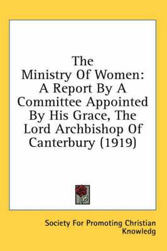 Cover image for The Ministry of Women: A Report by a Committee Appointed by His Grace, the Lord Archbishop of Canterbury (1919)