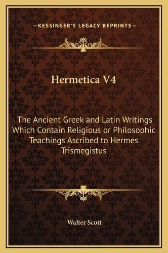 Cover image for Hermetica V4: The Ancient Greek and Latin Writings Which Contain Religious or Philosophic Teachings Ascribed to Hermes Trismegistus