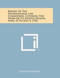 Cover image for Report of the International Law Commission, Covering the Work of Its Eighth Session, April 23 to July 4, 1956