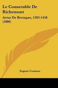 Cover image for Le Connetable de Richemont: Artur de Bretagne, 1393-1458 (1886)