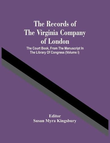 Cover image for The Records Of The Virginia Company Of London; The Court Book, From The Manuscript In The Library Of Congress (Volume I)