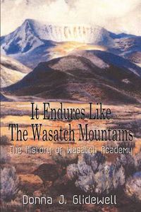 Cover image for It Endures Like the Wasatch Mountains: the History of Wasatch Academy