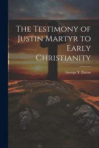 Cover image for The Testimony of Justin Martyr to Early Christianity