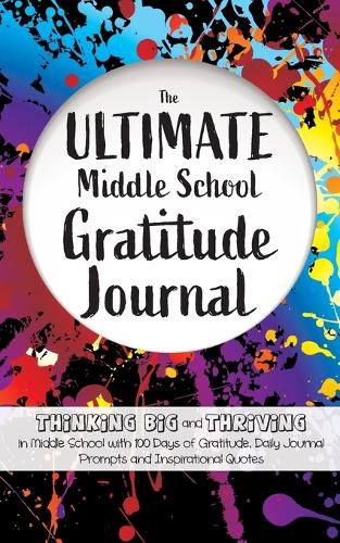 Cover image for The Ultimate Middle School Gratitude Journal: Thinking Big and Thriving in Middle School with 100 Days of Gratitude, Daily Journal Prompts and Inspirational Quotes