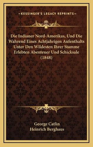 Cover image for Die Indianer Nord-Amerikas, Und Die Wahrend Eines Achtjahrigen Aufenthalts Unter Den Wildesten Ihrer Stamme Erlebten Abenteuer Und Schicksale (1848)