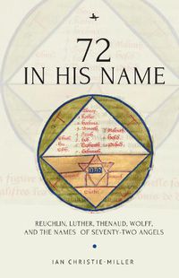 Cover image for 72 in His Name: Reuchlin, Luther, Thenaud, Wolff and the Names of Seventy-Two Angels