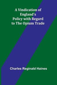 Cover image for A Vindication of England's Policy with Regard to the Opium Trade