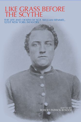 Like Grass before the Scythe: The Life and Death of Sgt. William Remmel 121st New York Infantry