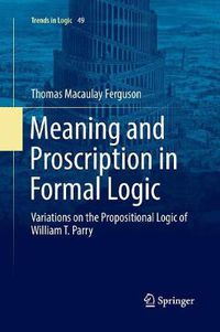 Cover image for Meaning and Proscription in Formal Logic: Variations on the Propositional Logic of William T. Parry