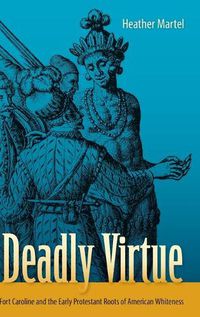 Cover image for Deadly Virtue: Fort Caroline and the Early Protestant Roots of American Whiteness