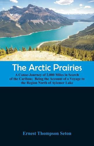 Cover image for The Arctic Prairies: A Canoe-Journey of 2,000 Miles in Search of the Caribou; Being the Account of a Voyage to the Region North of Aylemer Lake