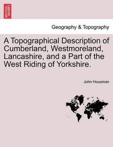 Cover image for A Topographical Description of Cumberland, Westmoreland, Lancashire, and a Part of the West Riding of Yorkshire.