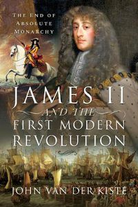 Cover image for James II and the First Modern Revolution: The End of Absolute Monarchy