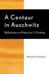 Cover image for A Centaur in Auschwitz: Reflections on Primo Levi's Thinking