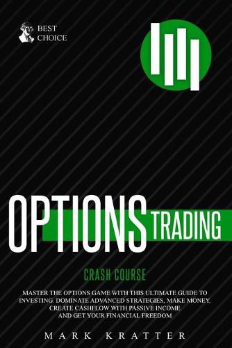 Cover image for Options Trading Crash Course: Master the Options Game with this Effective Guide to Investing. Dominate Advanced Strategies, Make Money, Create Cashflow with Passive Income and Get Your Financial Freedom