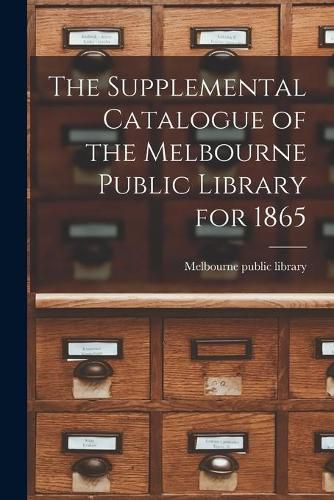 Cover image for The Supplemental Catalogue of the Melbourne Public Library for 1865