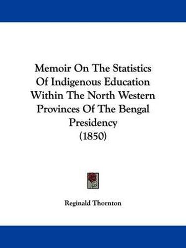 Cover image for Memoir On The Statistics Of Indigenous Education Within The North Western Provinces Of The Bengal Presidency (1850)