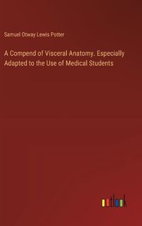 Cover image for A Compend of Visceral Anatomy. Especially Adapted to the Use of Medical Students