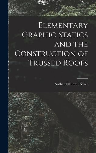 Cover image for Elementary Graphic Statics and the Construction of Trussed Roofs