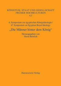 Cover image for Die Manner Hinter Dem Konig: 6. Symposium Zur Agyptischen Konigsideologie/ 6th Symposium on Egyptian Royal Ideology Iphofen, 16.-18. Juli 2010