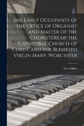 The Early Occupants of the Office of Organist and Master of the Choristers of the Cathedral Church of Christ and the Blessesed Virgin Mary, Worcester