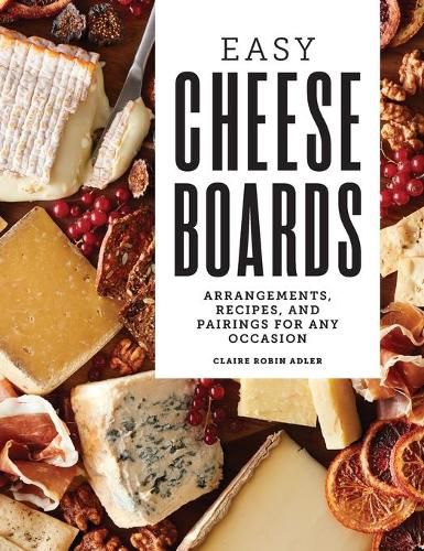 Cover image for Easy Cheese Boards: Arrangements, Recipes, and Pairings for Any Occasion