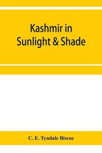 Cover image for Kashmir in sunlight & shade; a description of the beauties of the country, the life, habits, and humour of its inhabitants and an account of the gradual but steady rebuilding of a once down-trodden people