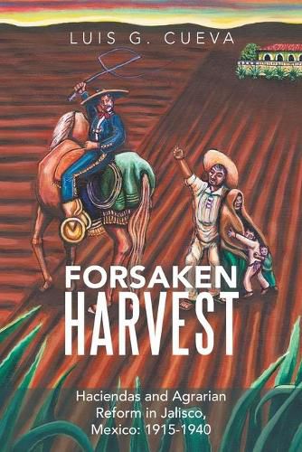 Cover image for Forsaken Harvest: Haciendas and Agrarian Reform in Jalisco, Mexico: 1915-1940