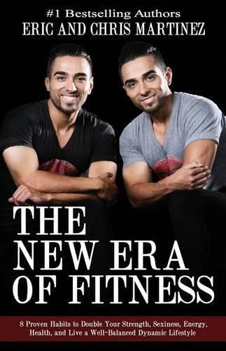 Cover image for The New Era of Fitness: 8 Proven Habits to Double Your Strength, Sexiness, Energy, Health, and Live a Well-Balanced Dynamic Lifestyle