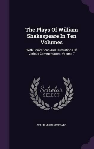 Cover image for The Plays of William Shakespeare in Ten Volumes: With Corrections and Illustrations of Various Commentators, Volume 7