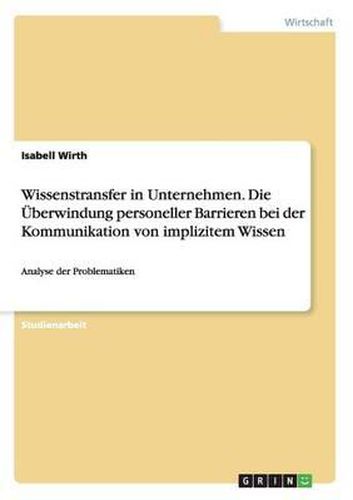 Cover image for Wissenstransfer in Unternehmen. Die Uberwindung Personeller Barrieren Bei Der Kommunikation Von Implizitem Wissen