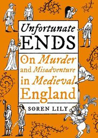 Cover image for Unfortunate Ends: On Murder and Misadventure in Medieval England