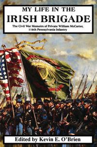 Cover image for My Life In The Irish Brigade: The Civil War Memoirs Of Private William McCarter, 116th Pennsylvania Infantry