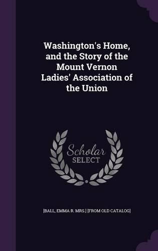 Washington's Home, and the Story of the Mount Vernon Ladies' Association of the Union