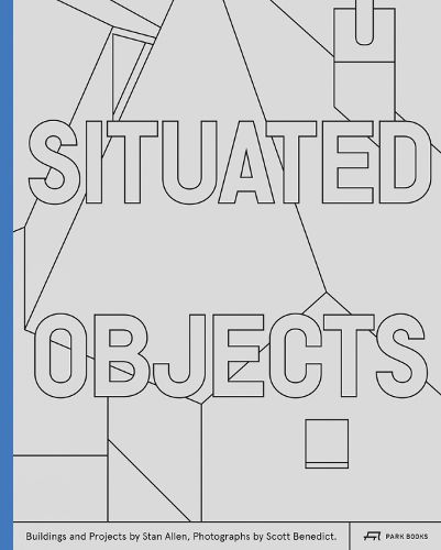 Situated Objects: Buildings and Projects by Stan Allen, Photographs by Scott Benedict