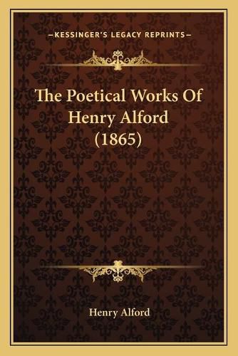 The Poetical Works of Henry Alford (1865) the Poetical Works of Henry Alford (1865)