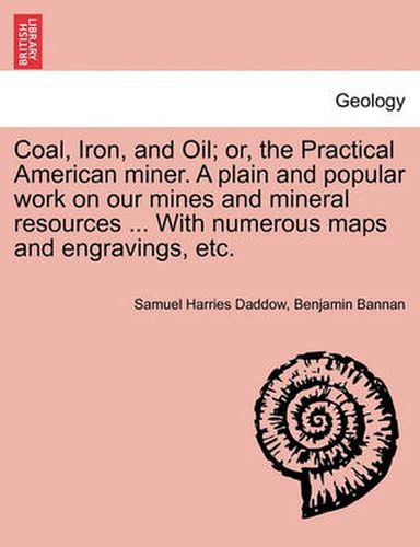 Cover image for Coal, Iron, and Oil; or, the Practical American miner. A plain and popular work on our mines and mineral resources ... With numerous maps and engravings, etc.