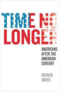 Cover image for Time No Longer: Americans After the American Century