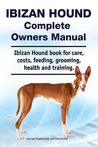 Cover image for Ibizan Hound Complete Owners Manual. Ibizan Hound Book for Care, Costs, Feeding, Grooming, Health and Training.