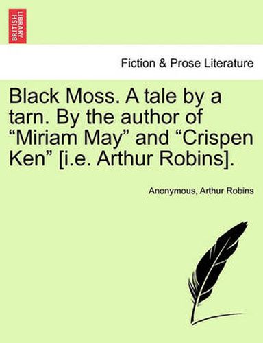 Black Moss. a Tale by a Tarn. by the Author of  Miriam May  and  Crispen Ken  [I.E. Arthur Robins].