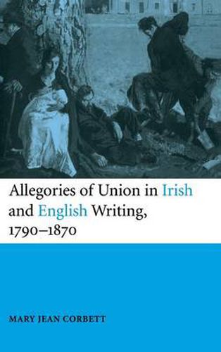 Allegories of Union in Irish and English Writing, 1790-1870: Politics, History, and the Family from Edgeworth to Arnold