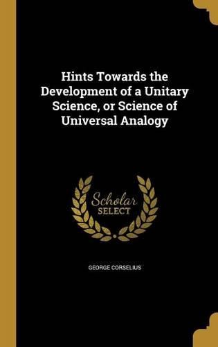 Cover image for Hints Towards the Development of a Unitary Science, or Science of Universal Analogy