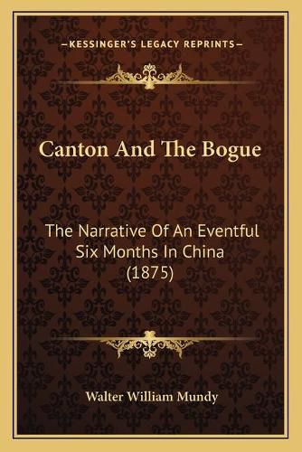 Canton and the Bogue: The Narrative of an Eventful Six Months in China (1875)